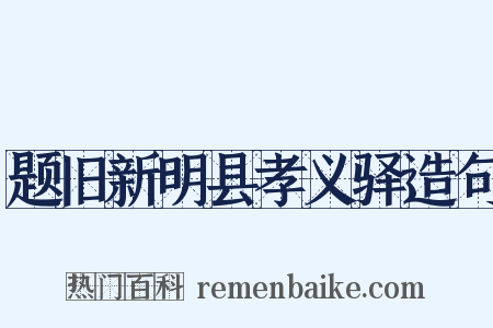 题旧新明县孝义驿造句是什么意思的图片